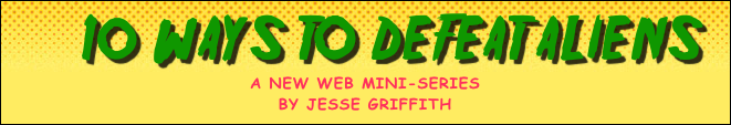     10 Ways to Defeat Aliens
a new Web Mini-series
by Jesse Griffith